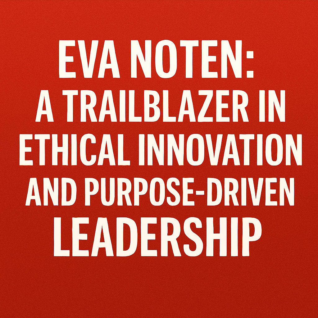 Eva Noten: A Trailblazer in Ethical Innovation and Purpose-Driven Leadership